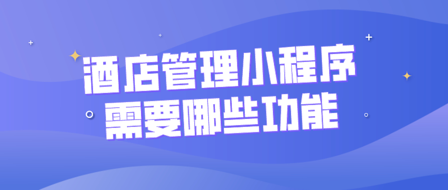 酒店管理小程序需要哪些功能？