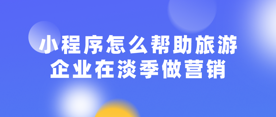 小程序怎么幫助旅游企業在淡季做營銷