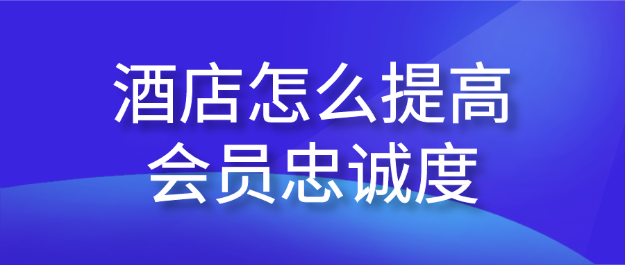 酒店怎么提高會(huì)員忠誠度